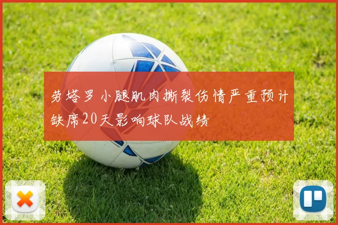 劳塔罗小腿肌肉撕裂伤情严重预计缺席20天影响球队战绩