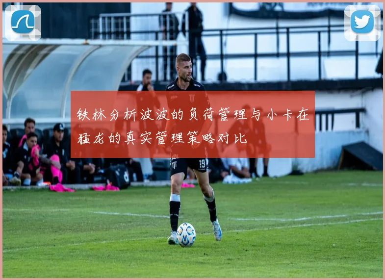 铁林分析波波的负荷管理与小卡在猛龙的真实管理策略对比