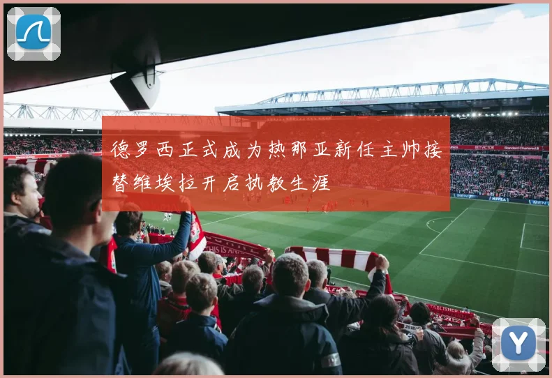 德罗西正式成为热那亚新任主帅接替维埃拉开启执教生涯