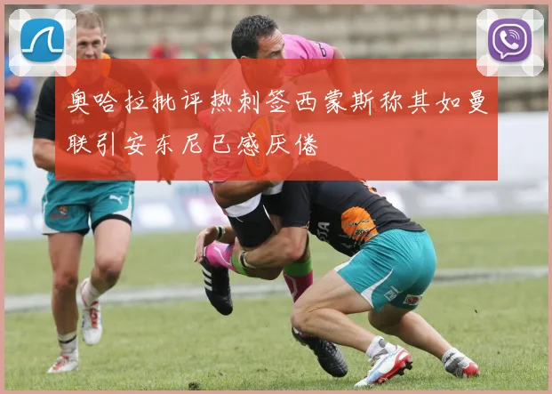 奥哈拉批评热刺签西蒙斯称其如曼联引安东尼已感厌倦