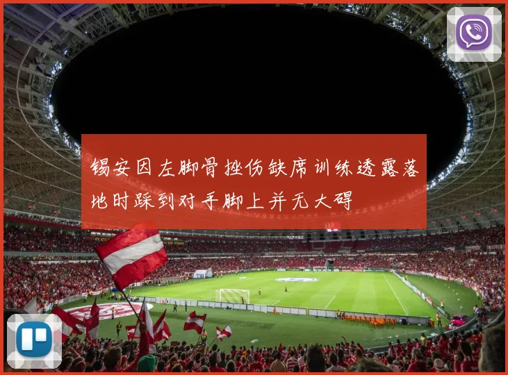 锡安因左脚骨挫伤缺席训练透露落地时踩到对手脚上并无大碍