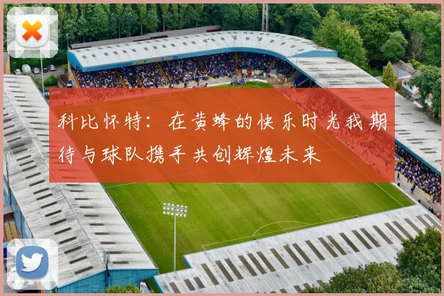 科比怀特：在黄蜂的快乐时光我期待与球队携手共创辉煌未来