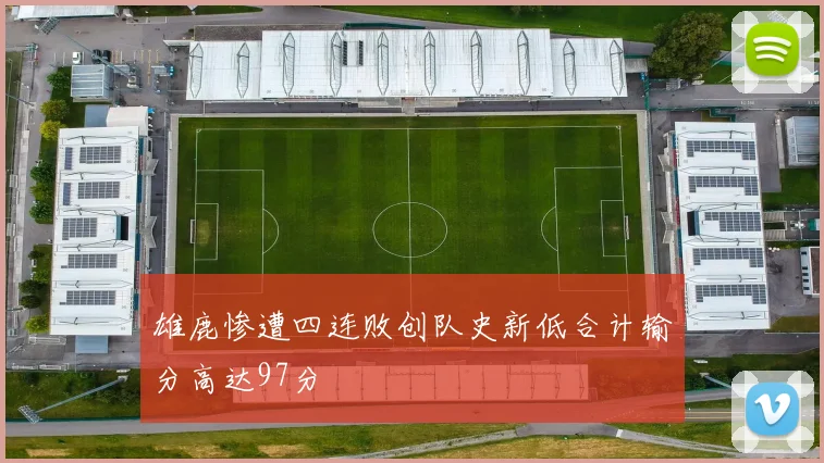 雄鹿惨遭四连败创队史新低合计输分高达97分