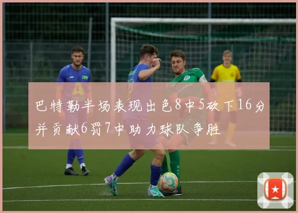 巴特勒半场表现出色8中5砍下16分并贡献6罚7中助力球队争胜