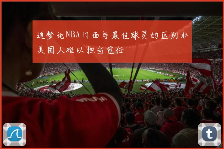 追梦论NBA门面与最佳球员的区别非美国人难以担当重任